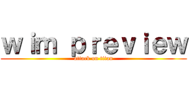 ｗｉｍ ｐｒｅｖｉｅｗ (attack on titan)