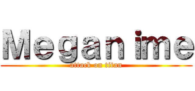 Ｍｅｇａｎｉｍｅ (attack on titan)