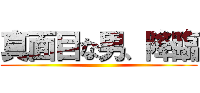 真面目な男、降臨 ()