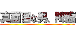 真面目な男、降臨 ()