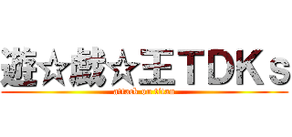 遊☆戯☆王ＴＤＫｓ (attack on titan)