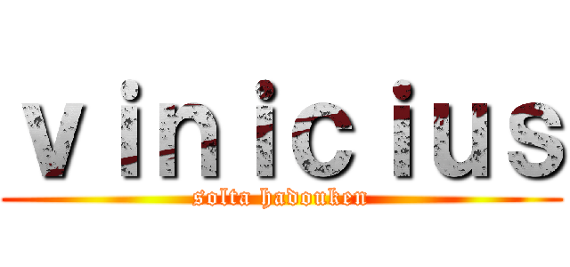 ｖｉｎｉｃｉｕｓ (solta hadouken)