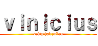 ｖｉｎｉｃｉｕｓ (solta hadouken)