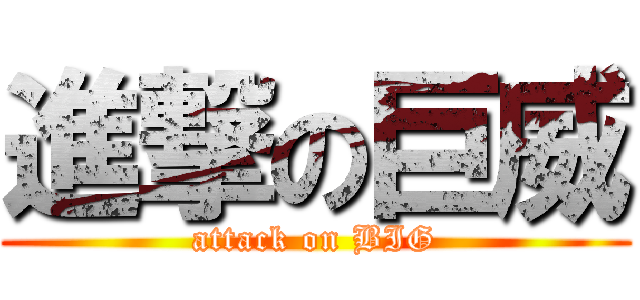 進撃の巨威 (attack on BIG)