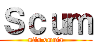 Ｓｃｕｍ (nils omnia)