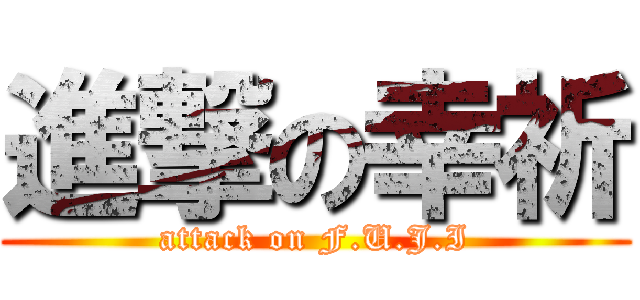 進撃の幸祈 (attack on F.U.J.I)
