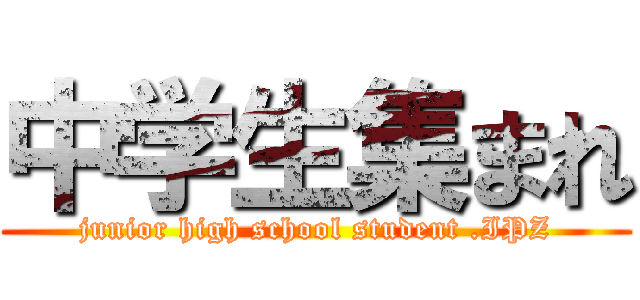中学生集まれ (junior high school student .IPZ)