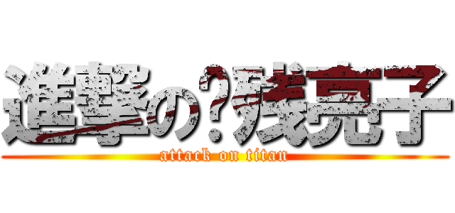 進撃の脑残亮子 (attack on titan)