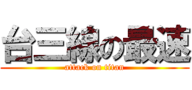 台三線の最速 (attack on titan)