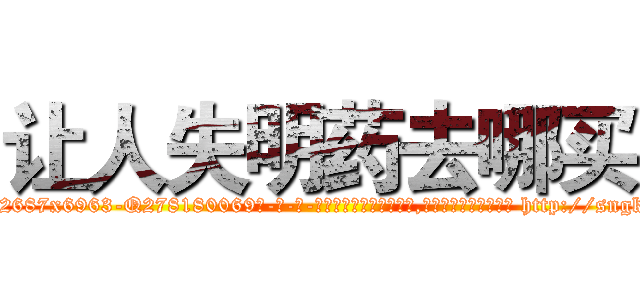 让人失明药去哪买 (让人失明药去哪买【电-186x2687x6963-Q278180069元-吉-药-业】我们做的是长期生意,靠的是老客户长期支持 http://sngk.net/xOK6Cf
)