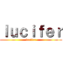 ｌｕｃｉｆｅｒ (lucifer)