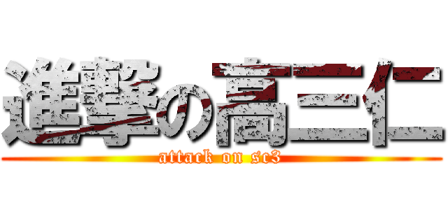 進撃の高三仁 (attack on sc3)