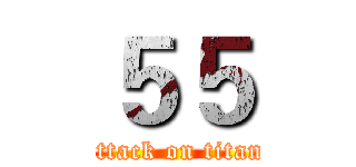 ５５ (attack on titan)
