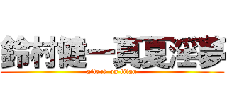 鈴村健一真夏淫夢 (attack on titan)