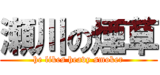 瀬川の煙草 (he likes heavy smoker)