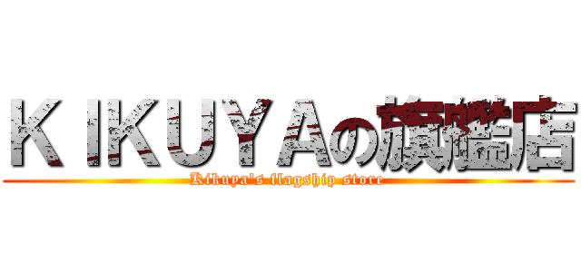 ＫＩＫＵＹＡの旗艦店 (Kikuya's flagship store)