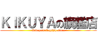 ＫＩＫＵＹＡの旗艦店 (Kikuya's flagship store)