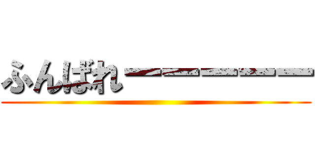 ふんばれーーーーー ()