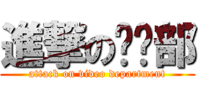 進撃の视频部 (attack on video department)