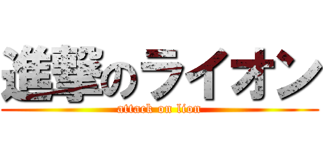 進撃のライオン (attack on lion)