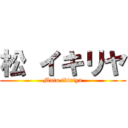 松 イキリヤ (Matu ikiriya)