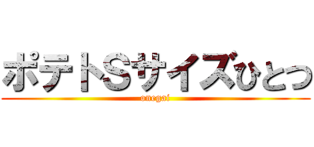 ポテトＳサイズひとつ (onegai)