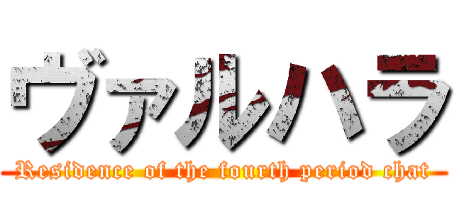 ヴァルハラ (Residence of the fourth period chat)