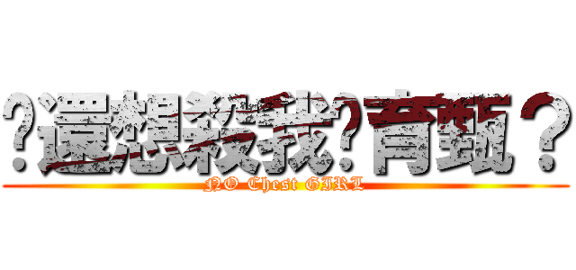 你還想殺我嗎育甄？ (NO Chest GIRL)