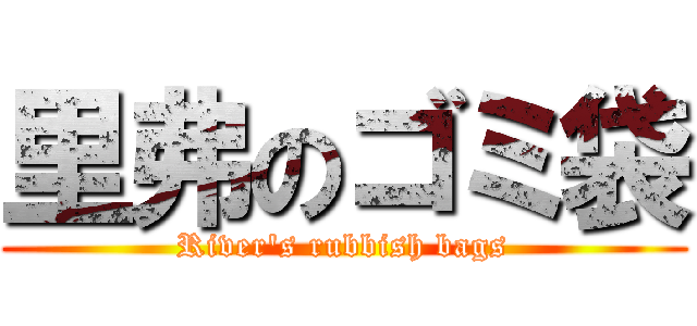 里弗のゴミ袋 (River\'s rubbish bags)