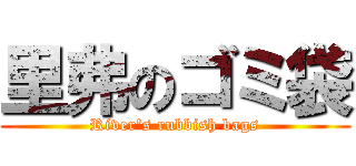 里弗のゴミ袋 (River\'s rubbish bags)