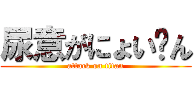尿意がにょい〜ん (attack on titan)