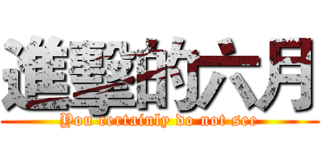 進擊的六月 (You certainly do not see)