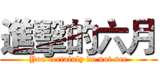 進擊的六月 (You certainly do not see)