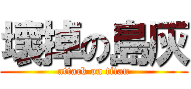 壞掉の島灰 (attack on titan)