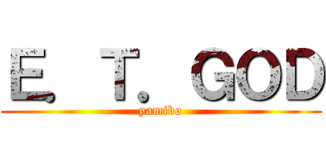 Ｅ．Ｔ．ＧＯＤ (yamibo)