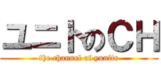 ユニトのＣＨ (the channel of yunito)