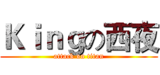 Ｋｉｎｇの西夜 (attack on titan)