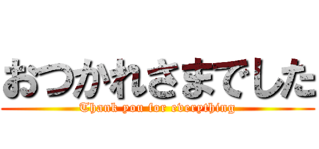 おつかれさまでした (Thank you for everything)