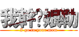 我幹你娘勒 (I go to your mom)