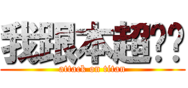 我跟本超ㄕㄣ (attack on titan)