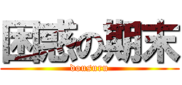 困惑の期末 (dousuru)