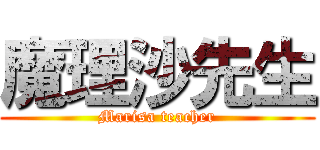 魔理沙先生 (Marisa teacher)