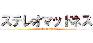 ステレオマッドネス (attack on titan)