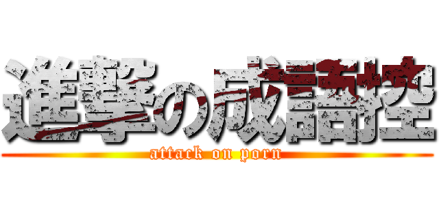進撃の成語控 (attack on porn)