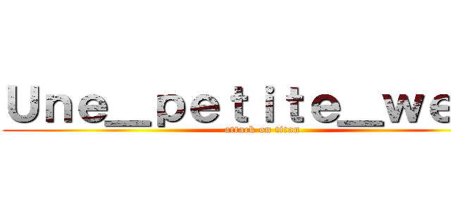 Ｕｎｅ＿ｐｅｔｉｔｅ＿ｗｅｅｂ (attack on titan)