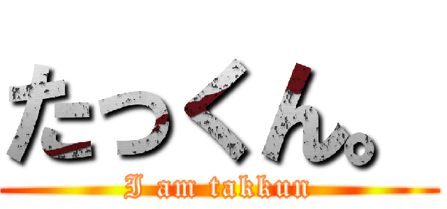 たっくん。 (I am takkun)