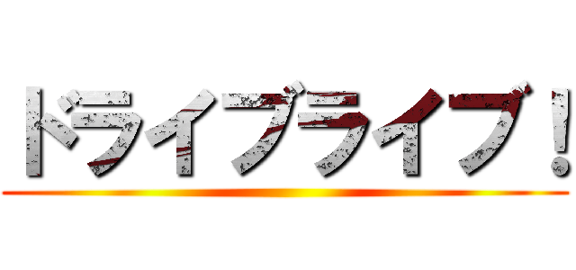 ドライブライブ！ ()