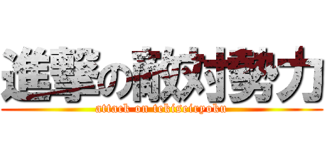 進撃の敵対勢力 (attack on tekiseiryoku)