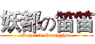 妖都の笛笛 (Degel in Guangzhou)