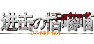 进击の恬喵喵 (I LOVE CAT)